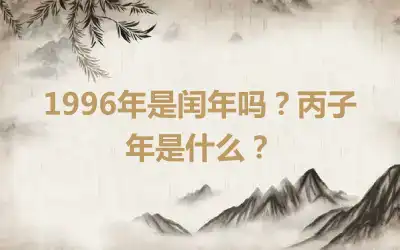 1996年是闰年吗？丙子年是什么？