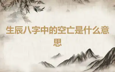 生辰八字中的空亡是什么意思