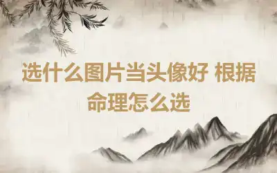选什么图片当头像好 根据命理怎么选