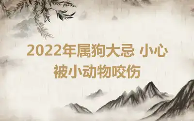 2022年属狗大忌 小心被小动物咬伤