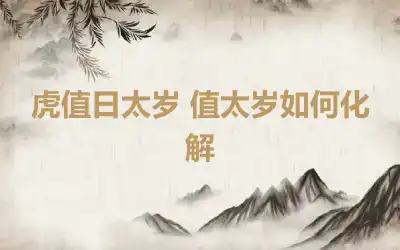 虎值日太岁 值太岁如何化解