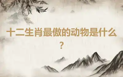 十二生肖最傲的动物是什么？
