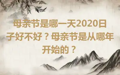 母亲节是哪一天2020日子好不好？母亲节是从哪年开始的？