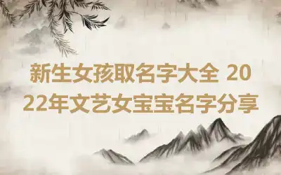新生女孩取名字大全 2022年文艺女宝宝名字分享
