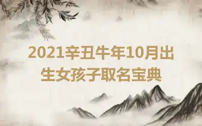 2021辛丑牛年10月出生女孩子取名宝典