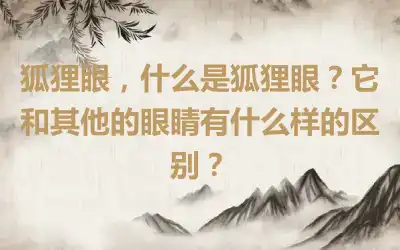 狐狸眼，什么是狐狸眼？它和其他的眼睛有什么样的区别？