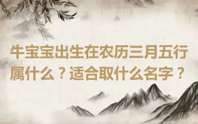 牛宝宝出生在农历三月五行属什么？适合取什么名字？