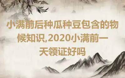 小满前后种瓜种豆包含的物候知识,2020小满前一天领证好吗