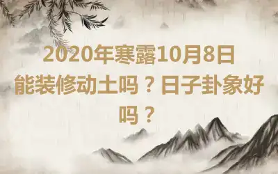 2020年寒露10月8日能装修动土吗？日子卦象好吗？