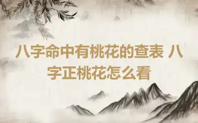 八字命中有桃花的查表 八字正桃花怎么看