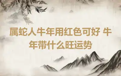 属蛇人牛年用红色可好 牛年带什么旺运势