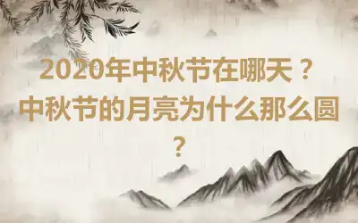 2020年中秋节在哪天？中秋节的月亮为什么那么圆？