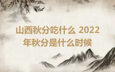 山西秋分吃什么 2022年秋分是什么时候