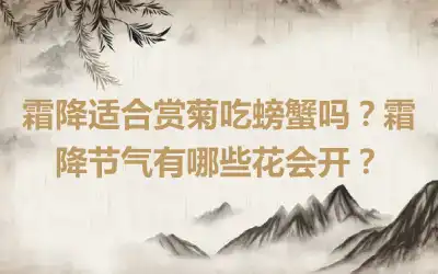 霜降适合赏菊吃螃蟹吗？霜降节气有哪些花会开？