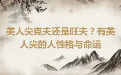 美人尖克夫还是旺夫？有美人尖的人性格与命运