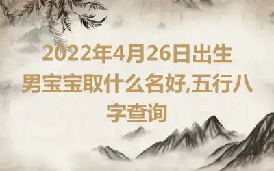 2022年4月26日出生男宝宝取什么名好,五行八字查询