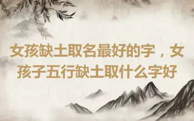女孩缺土取名最好的字，女孩子五行缺土取什么字好