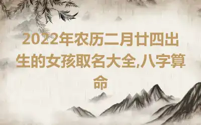 2022年农历二月廿四出生的女孩取名大全,八字算命