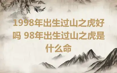 1998年出生过山之虎好吗 98年出生过山之虎是什么命