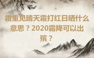 霜重见晴天霜打红日晒什么意思？2020霜降可以出殡？