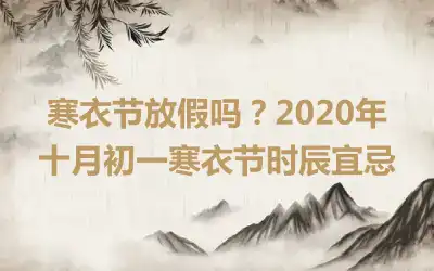 寒衣节放假吗？2020年十月初一寒衣节时辰宜忌
