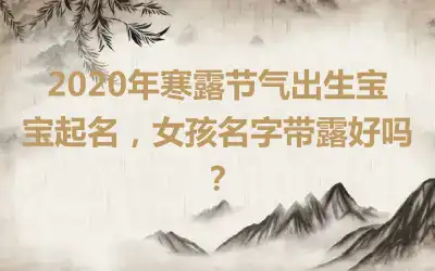 2020年寒露节气出生宝宝起名，女孩名字带露好吗？