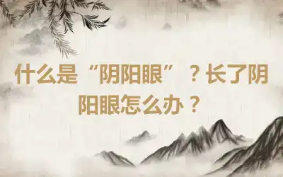 什么是“阴阳眼”？长了阴阳眼怎么办？