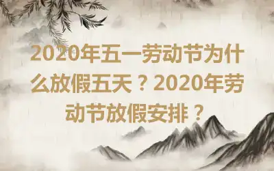 2020年五一劳动节为什么放假五天?2020年劳动节放假安排?