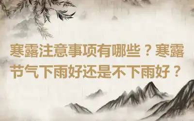 寒露注意事项有哪些？寒露节气下雨好还是不下雨好？