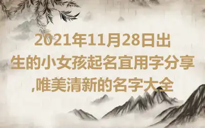 2021年11月28日出生的小女孩起名宜用字分享,唯美清新的名字大全