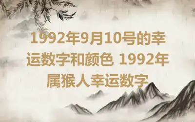 1992年9月10号的幸运数字和颜色 1992年属猴人幸运数字