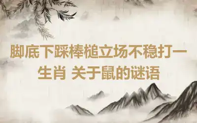 脚底下踩棒槌立场不稳打一生肖 关于鼠的谜语