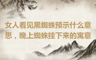 女人看见黑蜘蛛预示什么意思，晚上蜘蛛挂下来的寓意