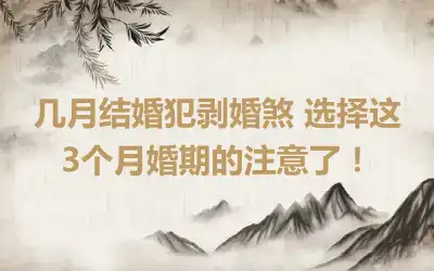 几月结婚犯剥婚煞 选择这3个月婚期的注意了！