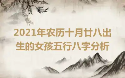 2021年农历十月廿八出生的女孩五行八字分析