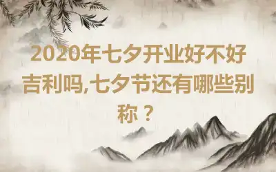 2020年七夕开业好不好吉利吗,七夕节还有哪些别称？