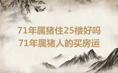 71年属猪住25楼好吗 71年属猪人的买房运
