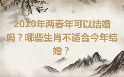 2020年两春年可以结婚吗？哪些生肖不适合今年结婚？