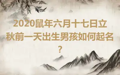 2020鼠年六月十七日立秋前一天出生男孩如何起名?