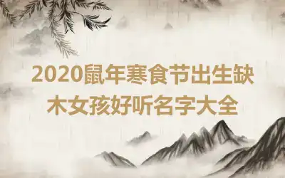 2020鼠年寒食节出生缺木女孩好听名字大全