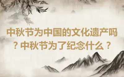 中秋节为中国的文化遗产吗？中秋节为了纪念什么？