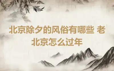 北京除夕的风俗有哪些 老北京怎么过年