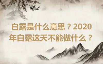 白露是什么意思？2020年白露这天不能做什么？