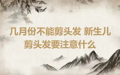 几月份不能剪头发 新生儿剪头发要注意什么