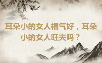 耳朵小的女人福气好，耳朵小的女人旺夫吗？