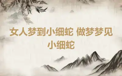 女人梦到小细蛇 做梦梦见小细蛇