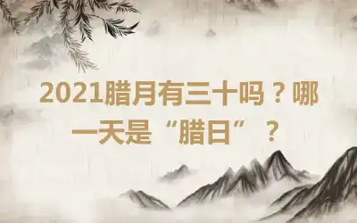2021腊月有三十吗？哪一天是“腊日”？