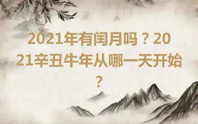 2021年有闰月吗？2021辛丑牛年从哪一天开始？