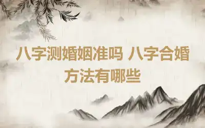 八字测婚姻准吗 八字合婚方法有哪些
