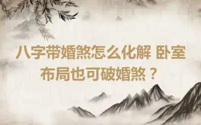 八字带婚煞怎么化解 卧室布局也可破婚煞？